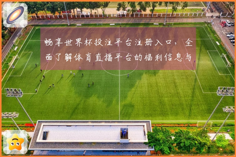 畅享世界杯投注平台注册入口，全面了解体育直播平台的福利信息与使用体验