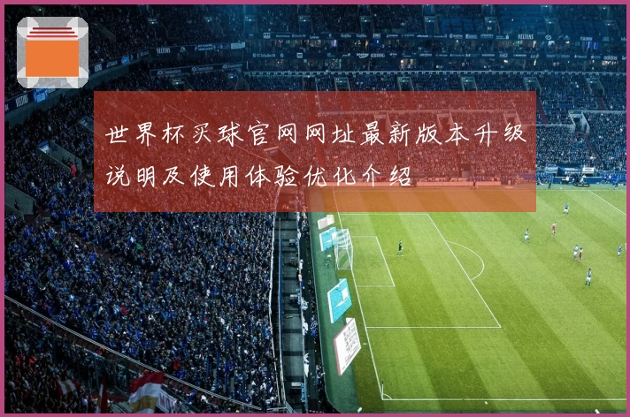 世界杯买球官网网址最新版本升级说明及使用体验优化介绍